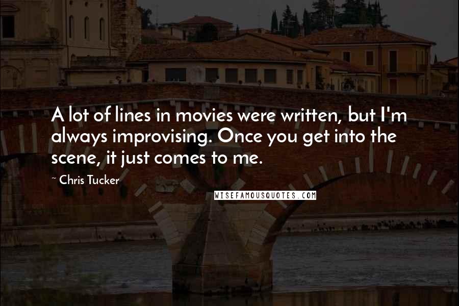 Chris Tucker Quotes: A lot of lines in movies were written, but I'm always improvising. Once you get into the scene, it just comes to me.