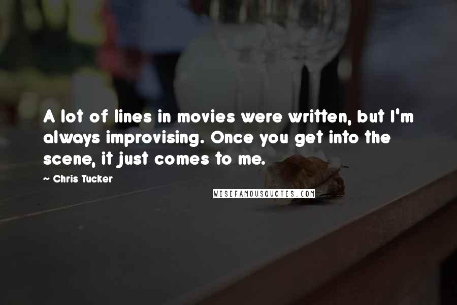 Chris Tucker Quotes: A lot of lines in movies were written, but I'm always improvising. Once you get into the scene, it just comes to me.