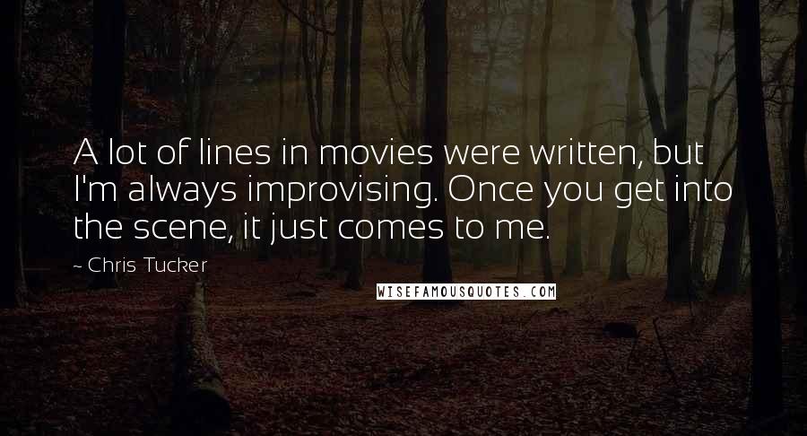 Chris Tucker Quotes: A lot of lines in movies were written, but I'm always improvising. Once you get into the scene, it just comes to me.