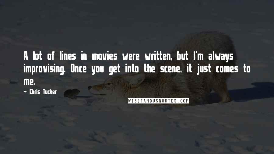 Chris Tucker Quotes: A lot of lines in movies were written, but I'm always improvising. Once you get into the scene, it just comes to me.