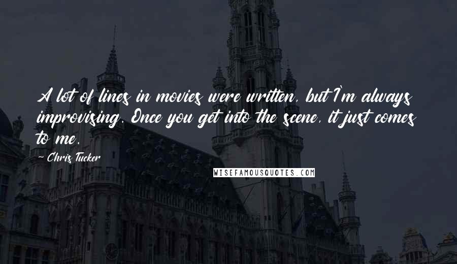 Chris Tucker Quotes: A lot of lines in movies were written, but I'm always improvising. Once you get into the scene, it just comes to me.