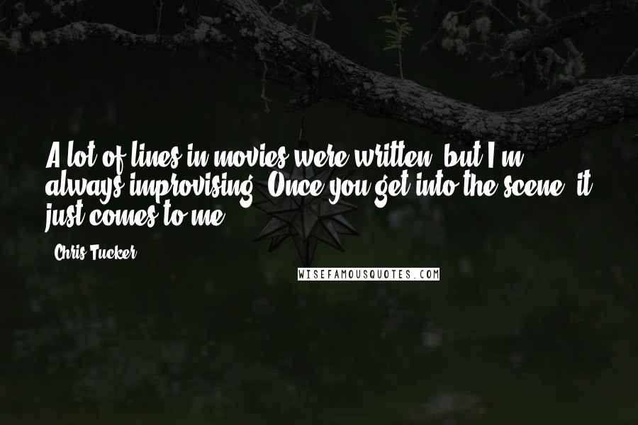 Chris Tucker Quotes: A lot of lines in movies were written, but I'm always improvising. Once you get into the scene, it just comes to me.