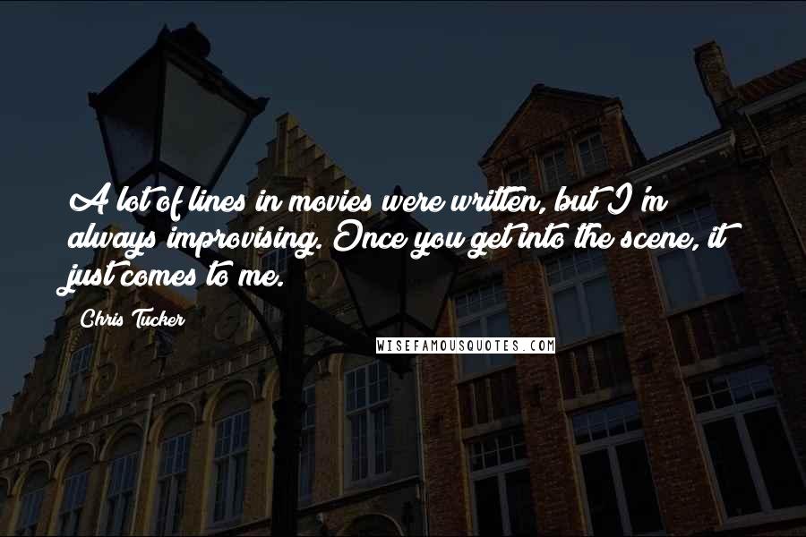 Chris Tucker Quotes: A lot of lines in movies were written, but I'm always improvising. Once you get into the scene, it just comes to me.