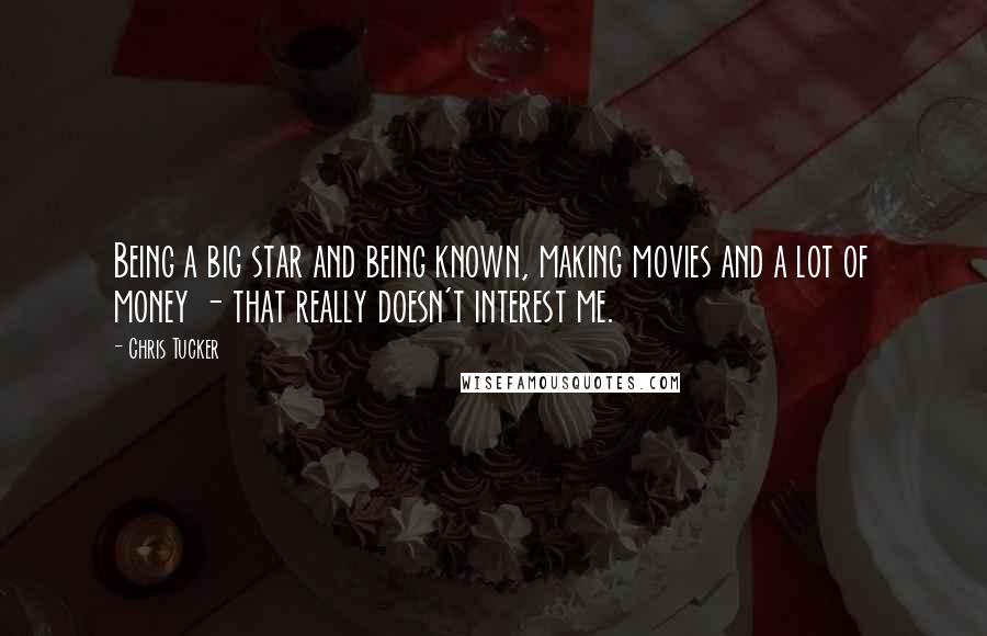 Chris Tucker Quotes: Being a big star and being known, making movies and a lot of money - that really doesn't interest me.