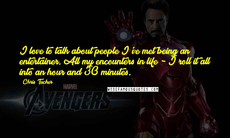 Chris Tucker Quotes: I love to talk about people I've met being an entertainer. All my encounters in life - I roll it all into an hour and 30 minutes.