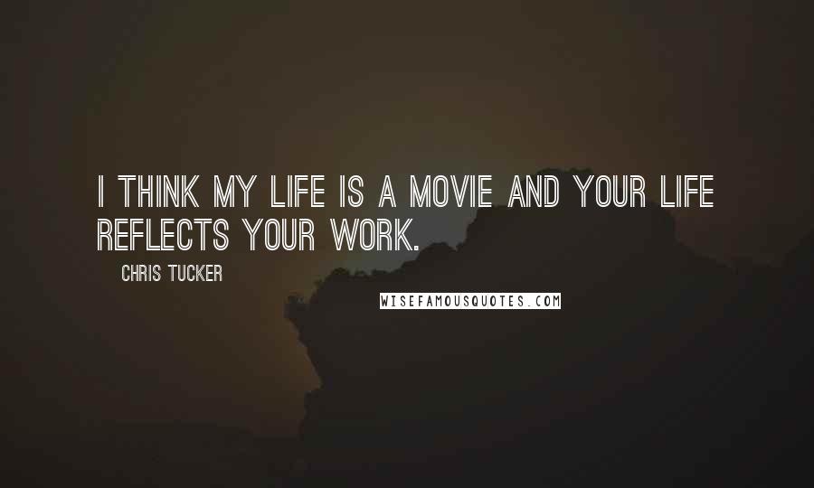 Chris Tucker Quotes: I think my life is a movie and your life reflects your work.