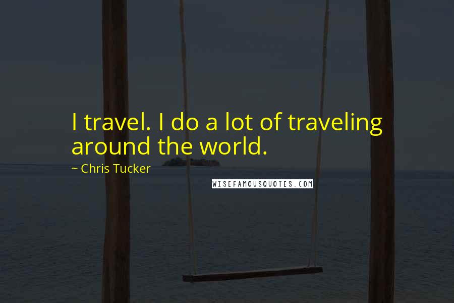 Chris Tucker Quotes: I travel. I do a lot of traveling around the world.