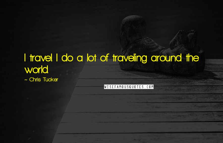 Chris Tucker Quotes: I travel. I do a lot of traveling around the world.