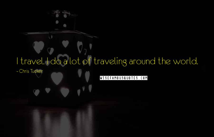 Chris Tucker Quotes: I travel. I do a lot of traveling around the world.
