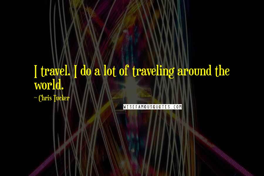 Chris Tucker Quotes: I travel. I do a lot of traveling around the world.