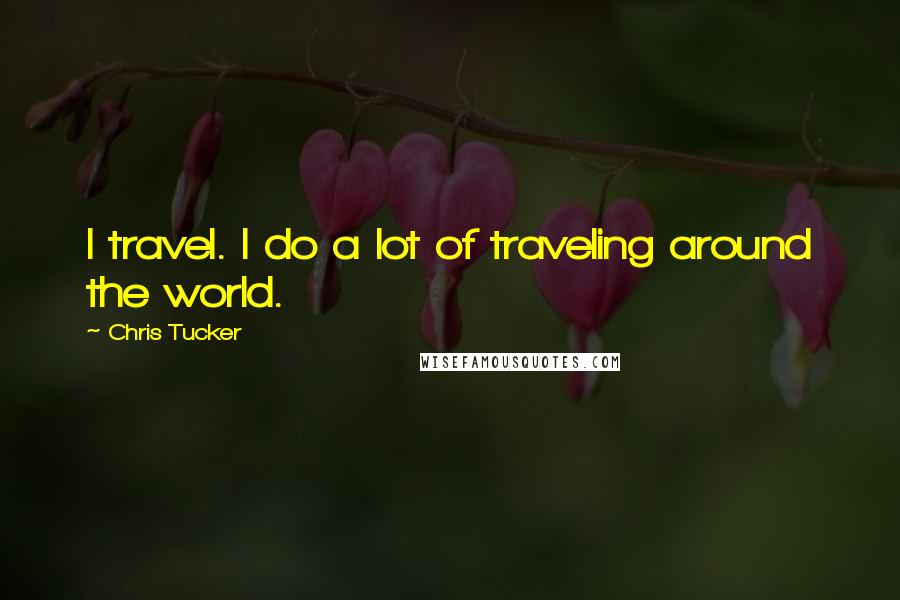 Chris Tucker Quotes: I travel. I do a lot of traveling around the world.