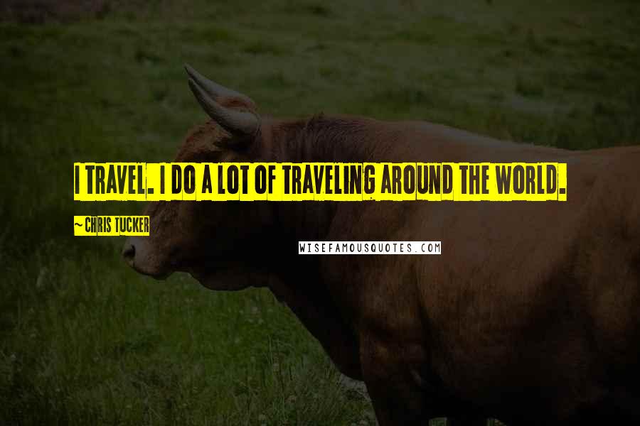 Chris Tucker Quotes: I travel. I do a lot of traveling around the world.