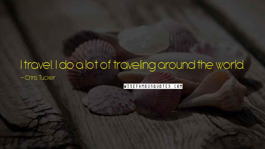 Chris Tucker Quotes: I travel. I do a lot of traveling around the world.