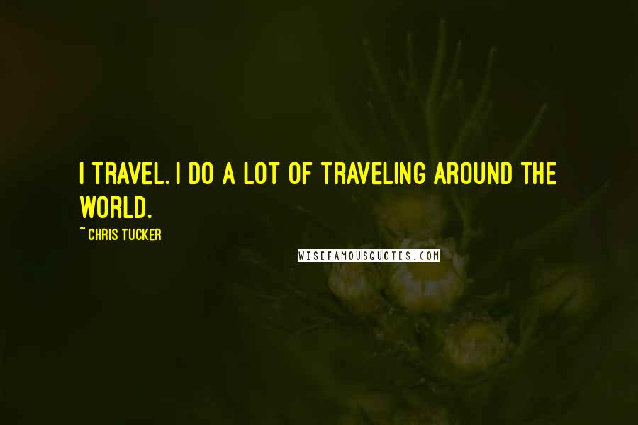 Chris Tucker Quotes: I travel. I do a lot of traveling around the world.