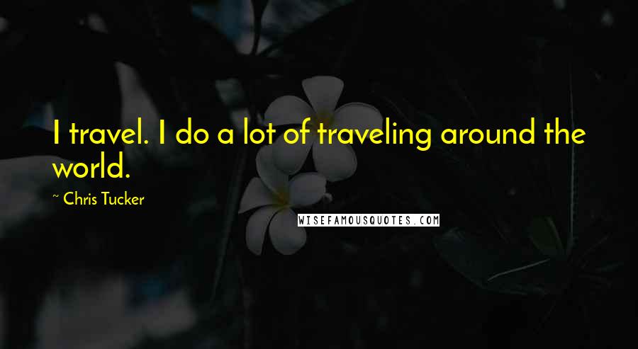 Chris Tucker Quotes: I travel. I do a lot of traveling around the world.