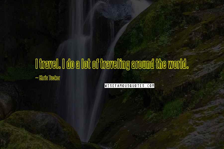 Chris Tucker Quotes: I travel. I do a lot of traveling around the world.