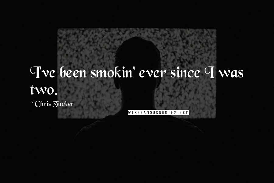 Chris Tucker Quotes: I've been smokin' ever since I was two.