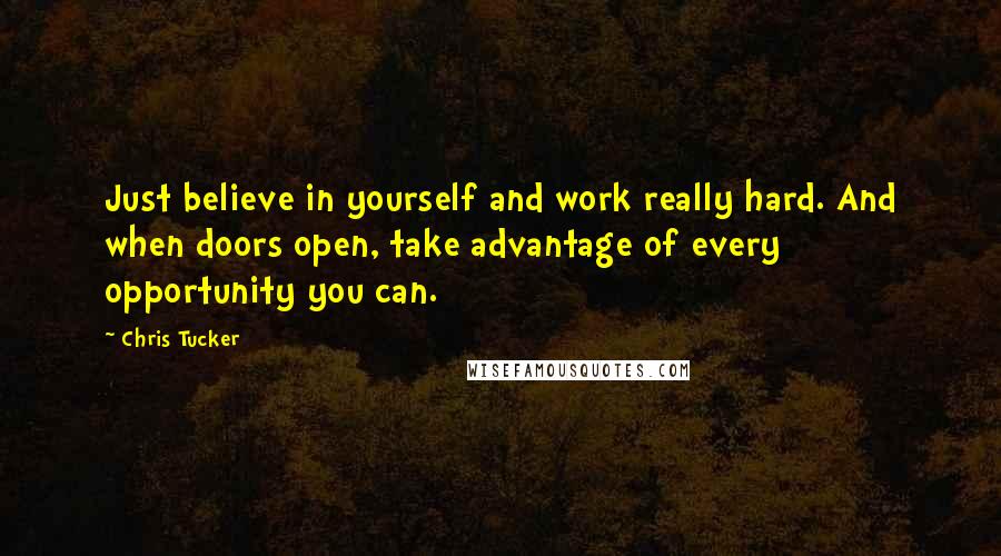 Chris Tucker Quotes: Just believe in yourself and work really hard. And when doors open, take advantage of every opportunity you can.