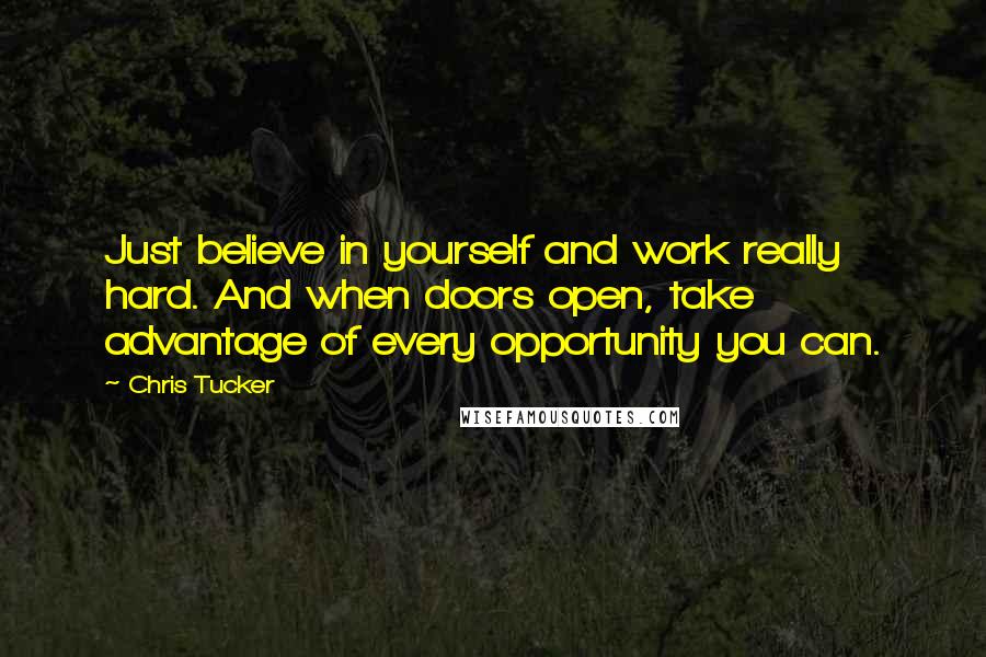 Chris Tucker Quotes: Just believe in yourself and work really hard. And when doors open, take advantage of every opportunity you can.