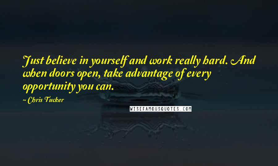 Chris Tucker Quotes: Just believe in yourself and work really hard. And when doors open, take advantage of every opportunity you can.