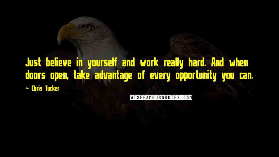 Chris Tucker Quotes: Just believe in yourself and work really hard. And when doors open, take advantage of every opportunity you can.