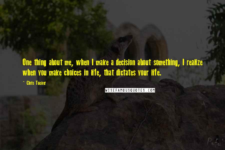 Chris Tucker Quotes: One thing about me, when I make a decision about something, I realize when you make choices in life, that dictates your life.