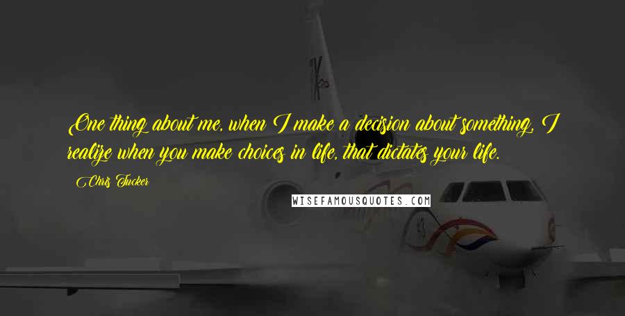 Chris Tucker Quotes: One thing about me, when I make a decision about something, I realize when you make choices in life, that dictates your life.