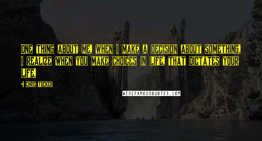 Chris Tucker Quotes: One thing about me, when I make a decision about something, I realize when you make choices in life, that dictates your life.