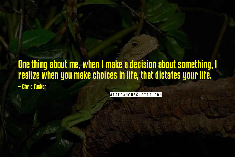 Chris Tucker Quotes: One thing about me, when I make a decision about something, I realize when you make choices in life, that dictates your life.