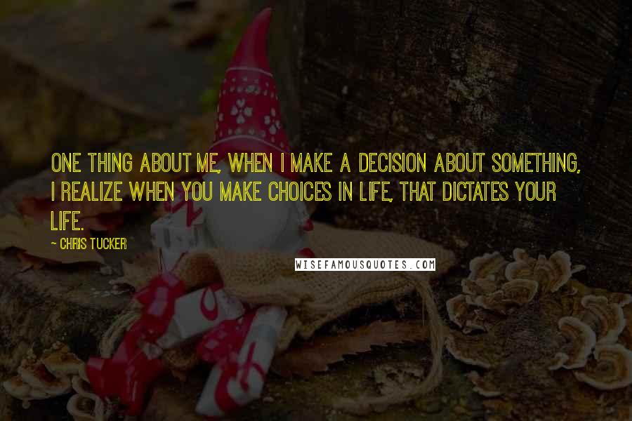 Chris Tucker Quotes: One thing about me, when I make a decision about something, I realize when you make choices in life, that dictates your life.