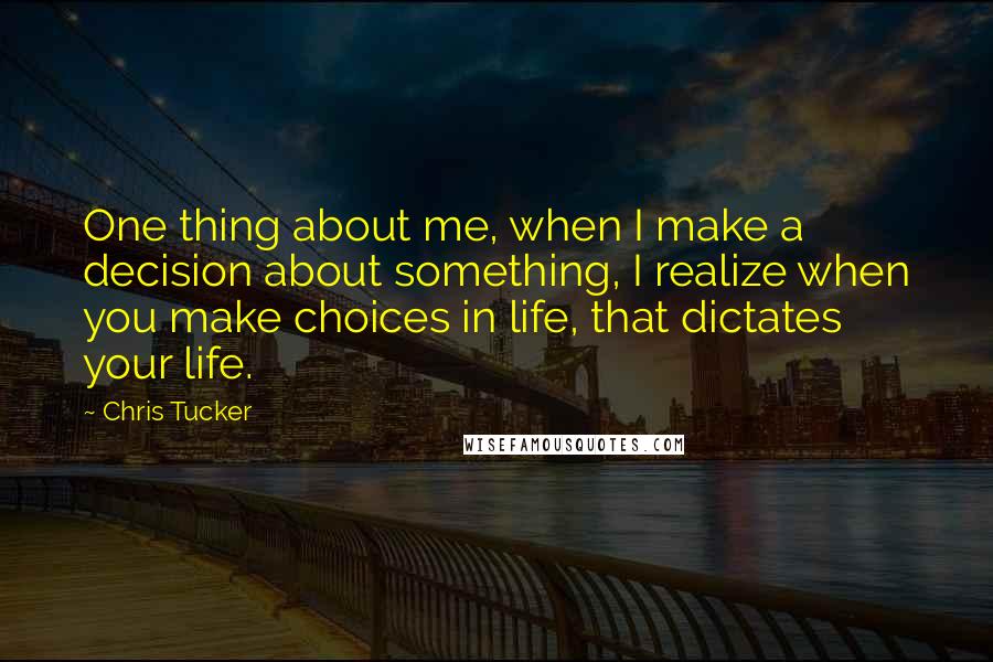 Chris Tucker Quotes: One thing about me, when I make a decision about something, I realize when you make choices in life, that dictates your life.