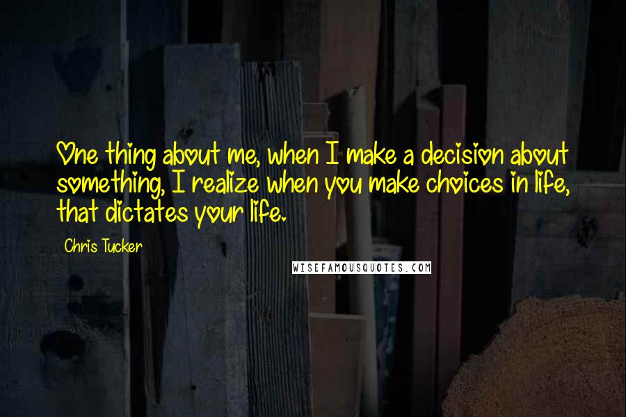 Chris Tucker Quotes: One thing about me, when I make a decision about something, I realize when you make choices in life, that dictates your life.