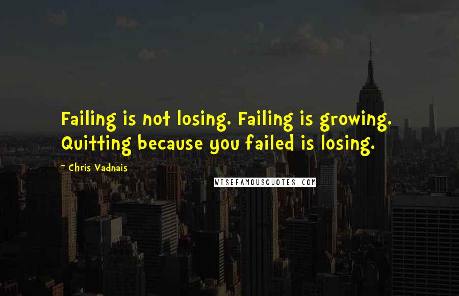 Chris Vadnais Quotes: Failing is not losing. Failing is growing. Quitting because you failed is losing.