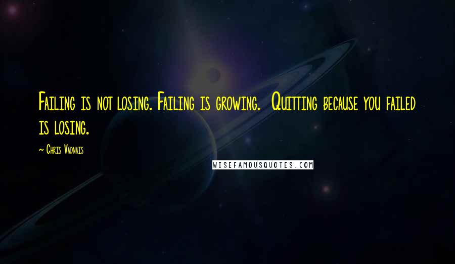 Chris Vadnais Quotes: Failing is not losing. Failing is growing. Quitting because you failed is losing.