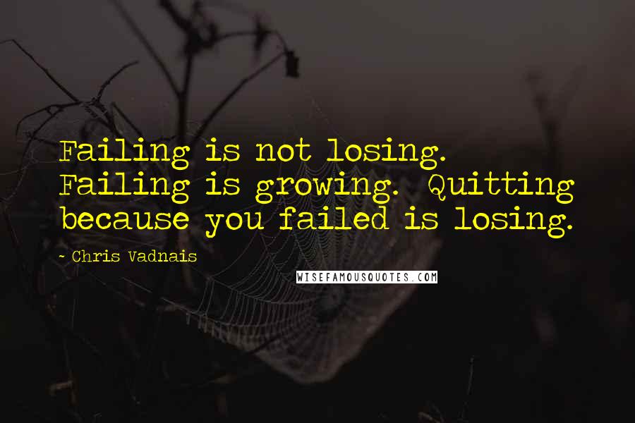 Chris Vadnais Quotes: Failing is not losing. Failing is growing. Quitting because you failed is losing.