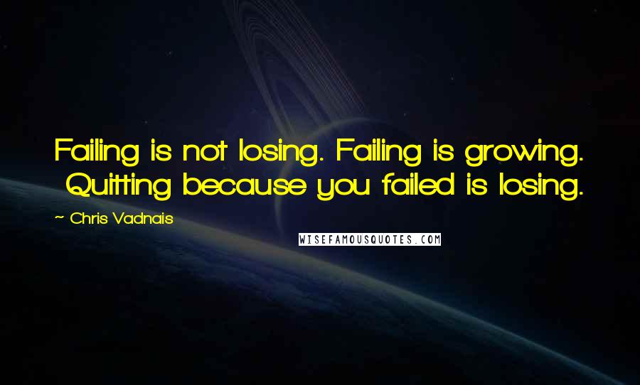Chris Vadnais Quotes: Failing is not losing. Failing is growing. Quitting because you failed is losing.