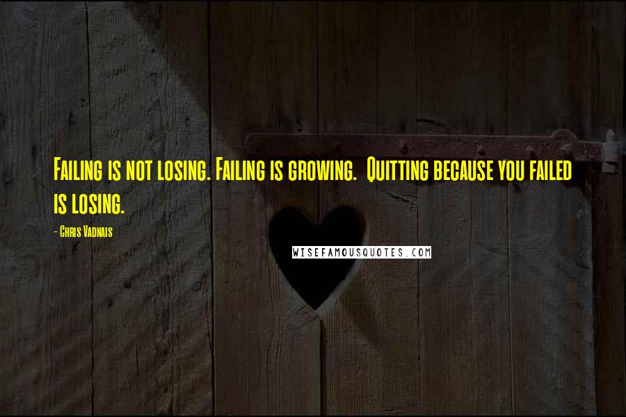 Chris Vadnais Quotes: Failing is not losing. Failing is growing. Quitting because you failed is losing.
