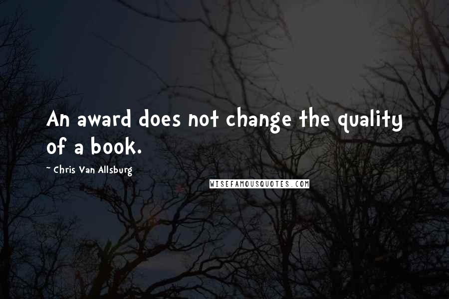 Chris Van Allsburg Quotes: An award does not change the quality of a book.