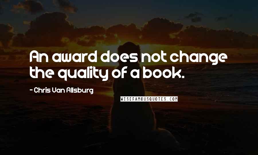 Chris Van Allsburg Quotes: An award does not change the quality of a book.