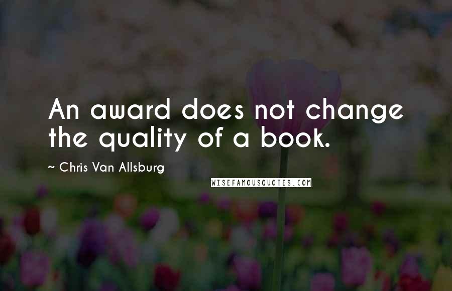 Chris Van Allsburg Quotes: An award does not change the quality of a book.