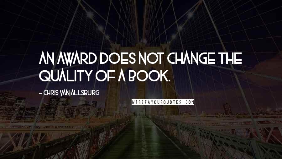 Chris Van Allsburg Quotes: An award does not change the quality of a book.