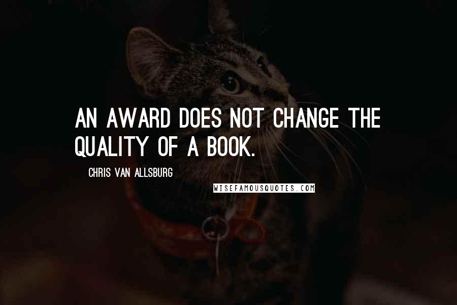 Chris Van Allsburg Quotes: An award does not change the quality of a book.