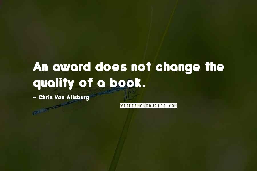 Chris Van Allsburg Quotes: An award does not change the quality of a book.