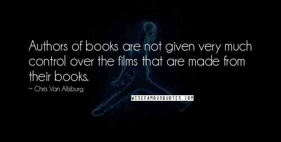 Chris Van Allsburg Quotes: Authors of books are not given very much control over the films that are made from their books.