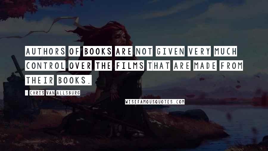 Chris Van Allsburg Quotes: Authors of books are not given very much control over the films that are made from their books.