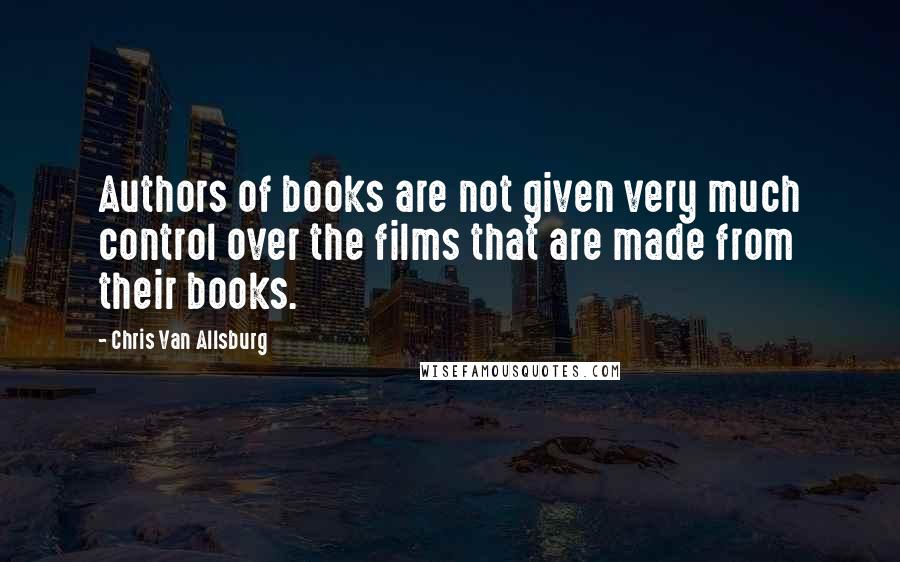 Chris Van Allsburg Quotes: Authors of books are not given very much control over the films that are made from their books.