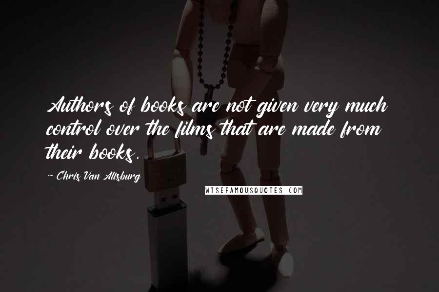 Chris Van Allsburg Quotes: Authors of books are not given very much control over the films that are made from their books.