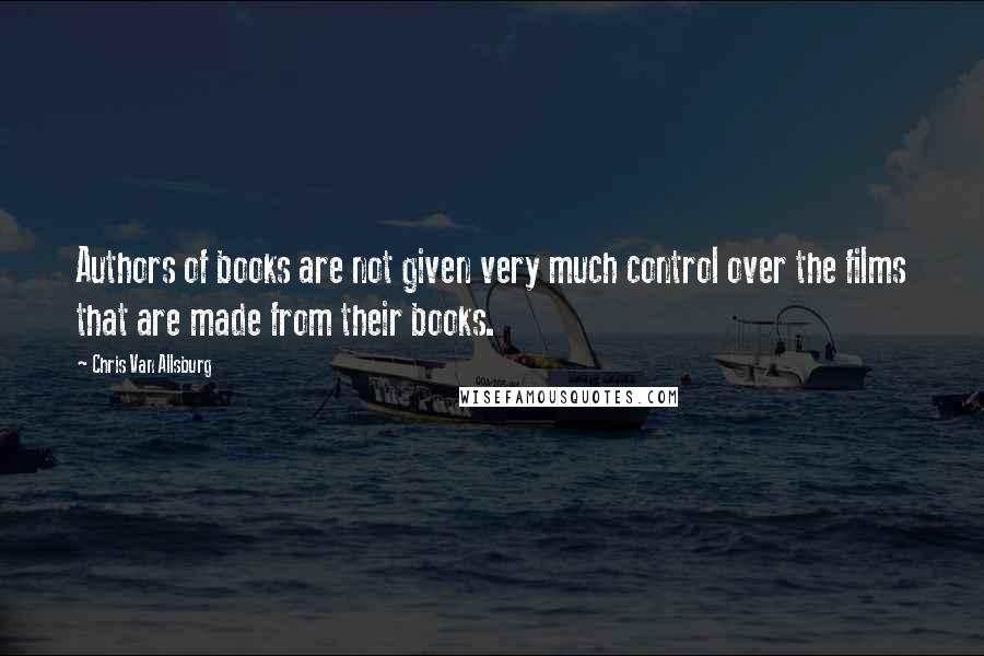 Chris Van Allsburg Quotes: Authors of books are not given very much control over the films that are made from their books.