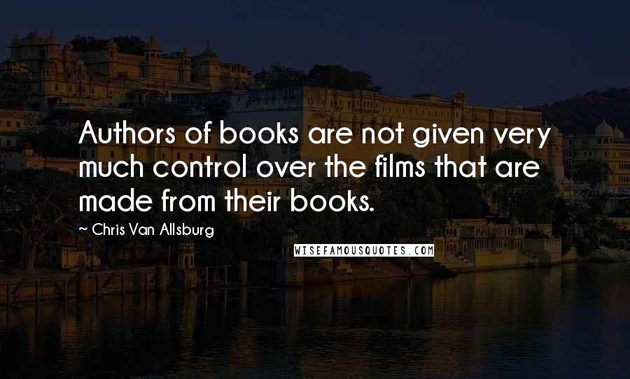 Chris Van Allsburg Quotes: Authors of books are not given very much control over the films that are made from their books.