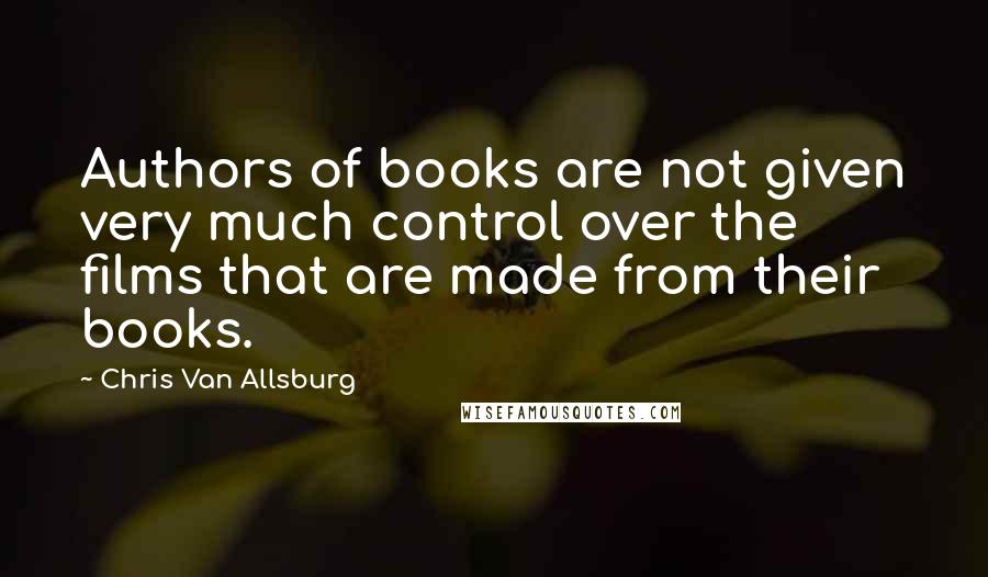 Chris Van Allsburg Quotes: Authors of books are not given very much control over the films that are made from their books.